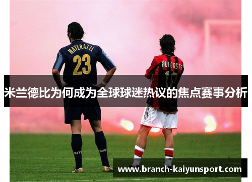 米兰德比为何成为全球球迷热议的焦点赛事分析