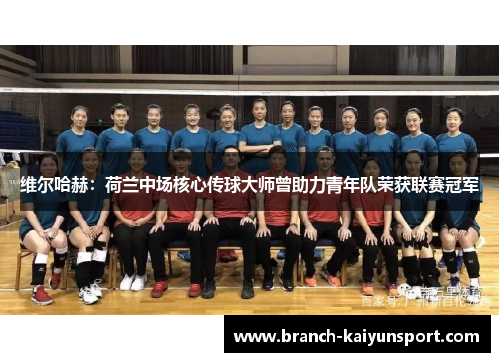 维尔哈赫：荷兰中场核心传球大师曾助力青年队荣获联赛冠军