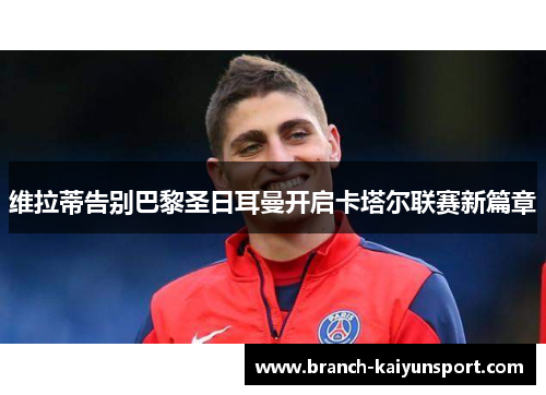 维拉蒂告别巴黎圣日耳曼开启卡塔尔联赛新篇章