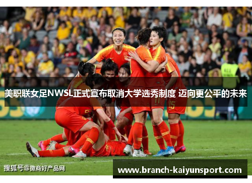 美职联女足NWSL正式宣布取消大学选秀制度 迈向更公平的未来