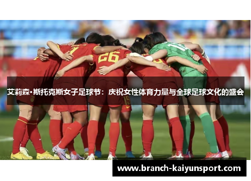 艾莉森·斯托克斯女子足球节：庆祝女性体育力量与全球足球文化的盛会