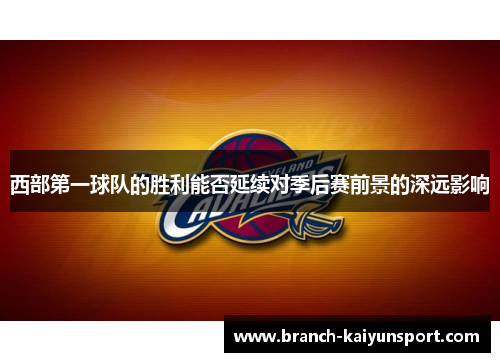 西部第一球队的胜利能否延续对季后赛前景的深远影响