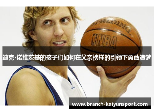 迪克·诺维茨基的孩子们如何在父亲榜样的引领下勇敢追梦