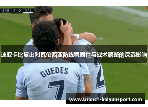 迪亚卡比复出对瓦伦西亚防线稳固性与战术调整的深远影响