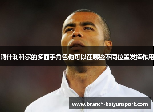 阿什利科尔的多面手角色他可以在哪些不同位置发挥作用