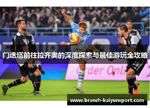 门迭塔前往拉齐奥的深度探索与最佳游玩全攻略