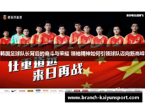 韩国足球队长背后的奋斗与荣耀 领袖精神如何引领球队迈向新高峰 韩国足球队长背后的奋斗与荣耀 领袖精神如何引领球队迈向新高峰