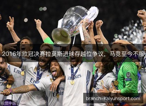 2016年欧冠决赛拉莫斯进球存越位争议，马竞至今不服